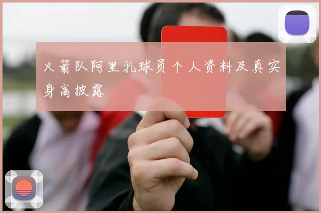 火箭队阿里扎球员个人资料及真实身高披露