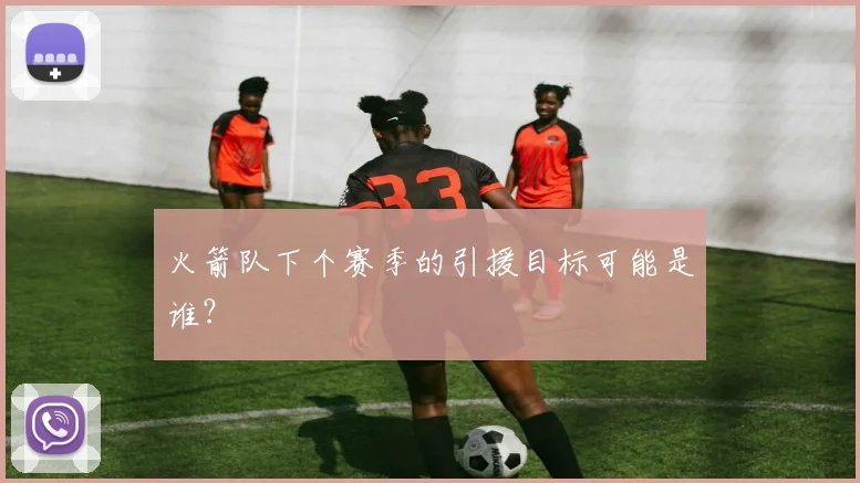 火箭队下个赛季的引援目标可能是谁？