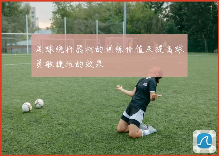 足球绕杆器材的训练价值及提高球员敏捷性的效果
