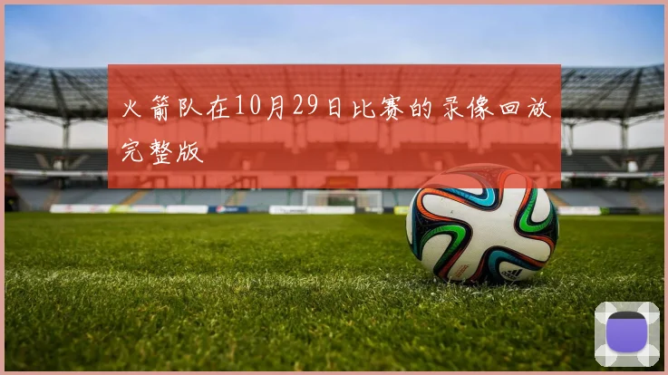 火箭队在10月29日比赛的录像回放完整版