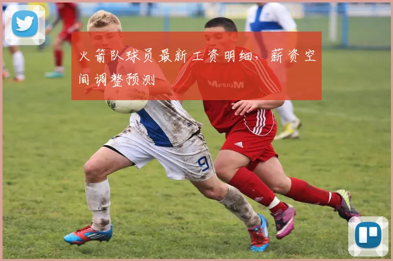火箭队球员最新工资明细，薪资空间调整预测