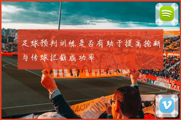 足球预判训练是否有助于提高抢断与传球拦截成功率