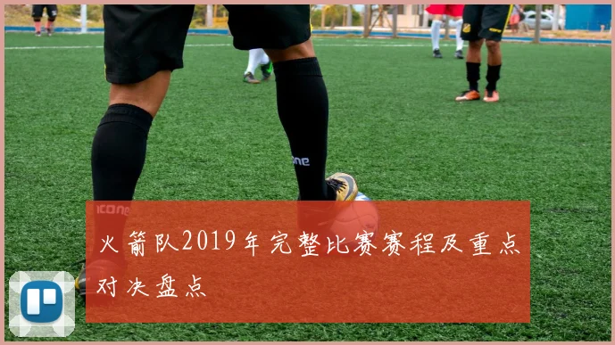 火箭队2019年完整比赛赛程及重点对决盘点