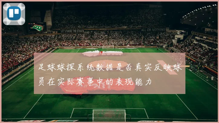足球球探系统数据是否真实反映球员在实际赛事中的表现能力