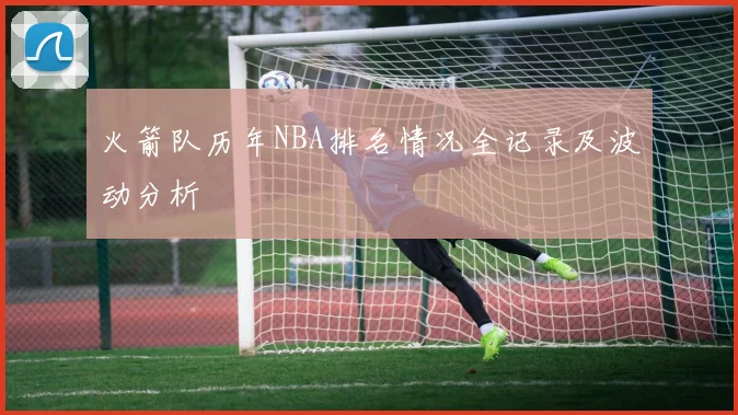 火箭队历年NBA排名情况全记录及波动分析