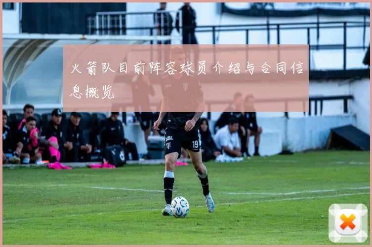 火箭队目前阵容球员介绍与合同信息概览