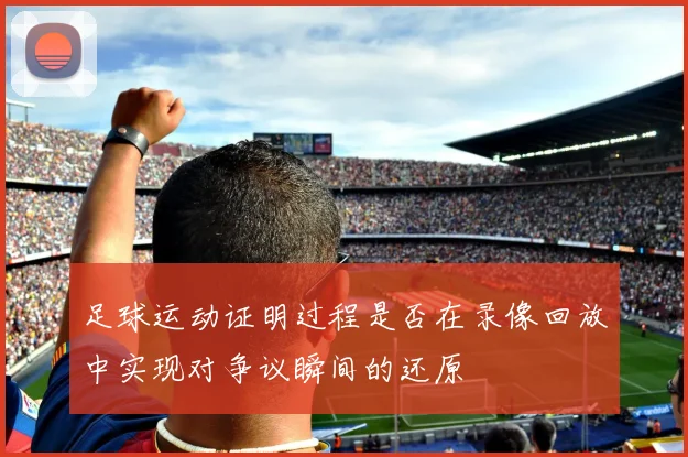 足球运动证明过程是否在录像回放中实现对争议瞬间的还原