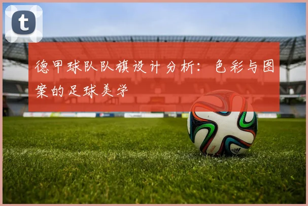 德甲球队队旗设计分析：色彩与图案的足球美学