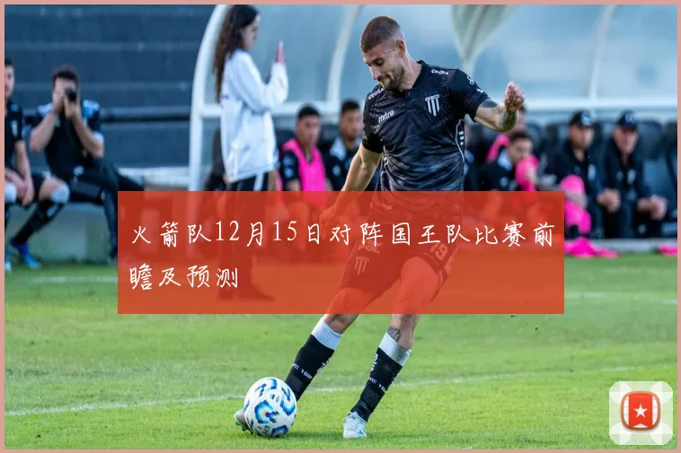 火箭队12月15日对阵国王队比赛前瞻及预测